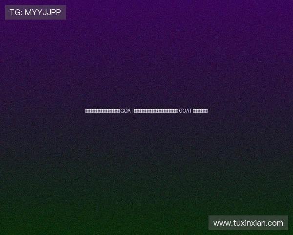 瑭瑰鏂簤璁彂瑷€缁堢粨 GOAT 涔嬩簤锛佷箶涓圭偣璧烇紝鐞冭糠锛氬壇 GOAT 瀹炶嚦鍚嶅綊 瑭瑰鏂簤璁彂瑷€缁堢粨 GOAT 涔嬩簤锛佷箶涓圭偣璧烇紝鐞冭糠锛氬壇 GOAT 瀹炶嚦鍚嶅綊